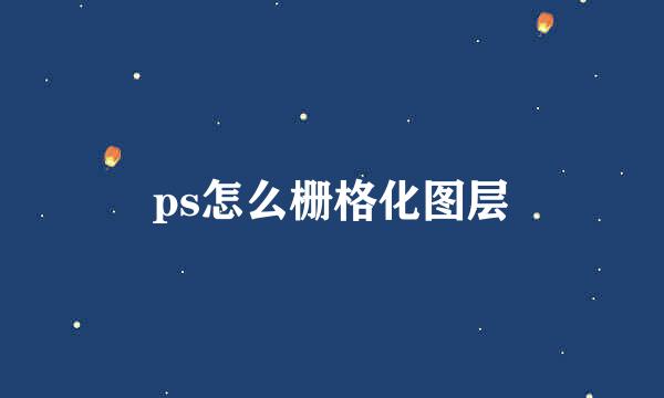ps怎么栅格化图层