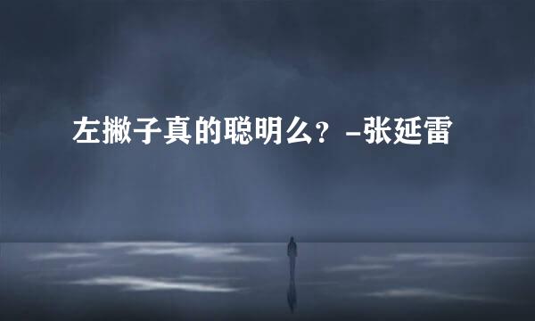 左撇子真的聪明么？-张延雷