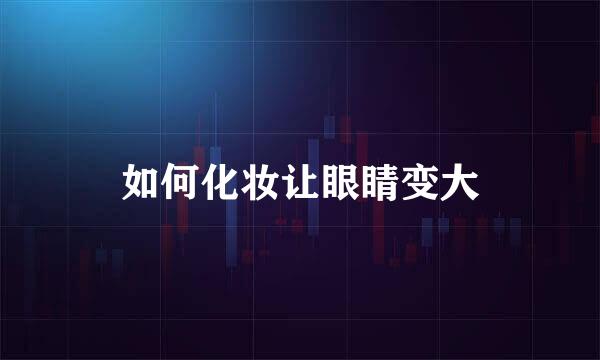 如何化妆让眼睛变大
