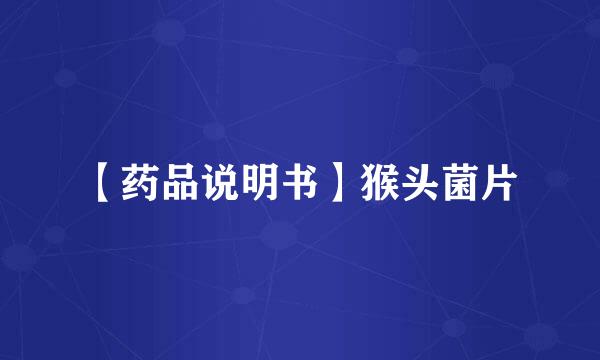 【药品说明书】猴头菌片