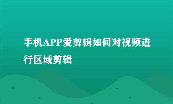 手机APP爱剪辑如何对视频进行区域剪辑