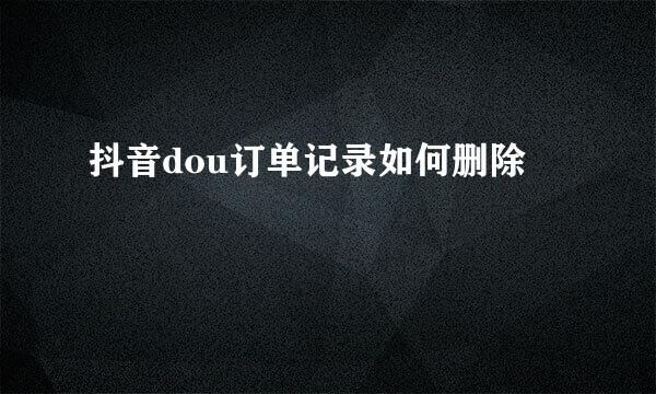 抖音dou订单记录如何删除