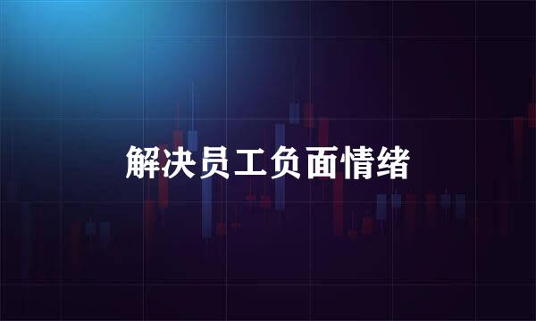 解决员工负面情绪