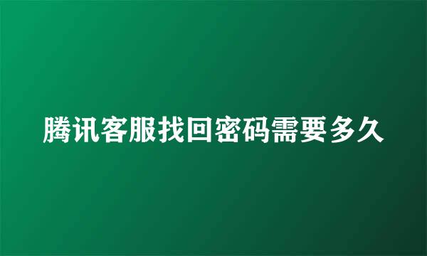 腾讯客服找回密码需要多久