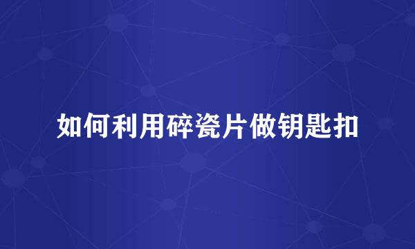 如何利用碎瓷片做钥匙扣