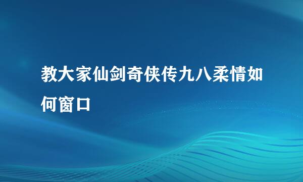 教大家仙剑奇侠传九八柔情如何窗口