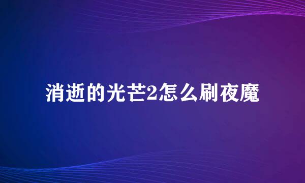 消逝的光芒2怎么刷夜魔