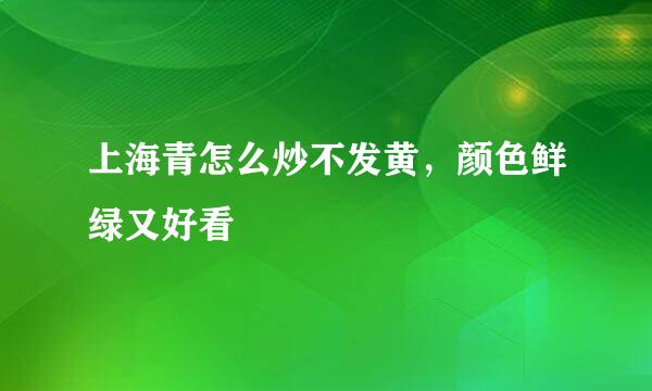上海青怎么炒不发黄，颜色鲜绿又好看