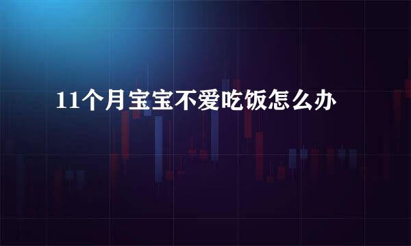 11个月宝宝不爱吃饭怎么办