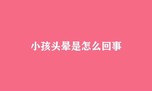 小孩头晕是怎么回事