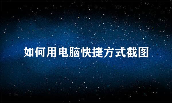 如何用电脑快捷方式截图