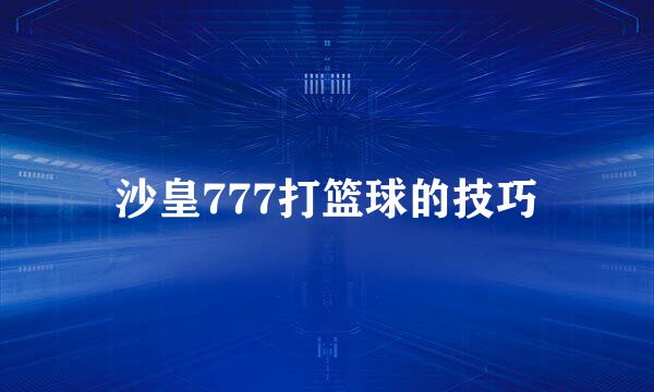 沙皇777打篮球的技巧