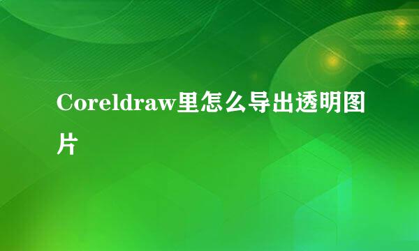 Coreldraw里怎么导出透明图片