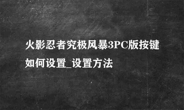 火影忍者究极风暴3PC版按键如何设置_设置方法