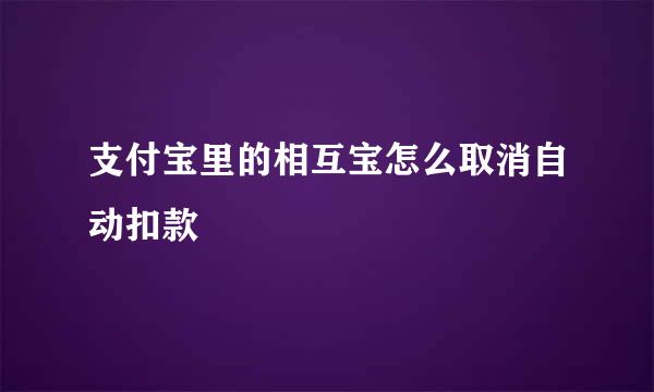 支付宝里的相互宝怎么取消自动扣款