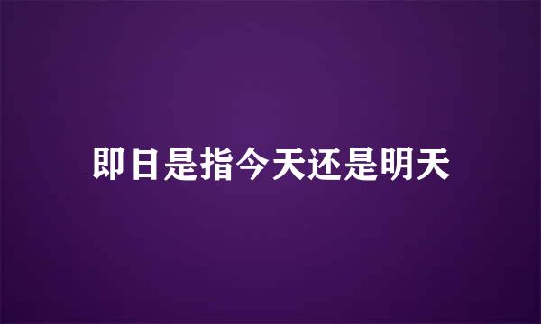 即日是指今天还是明天