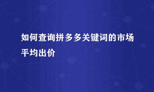 如何查询拼多多关键词的市场平均出价