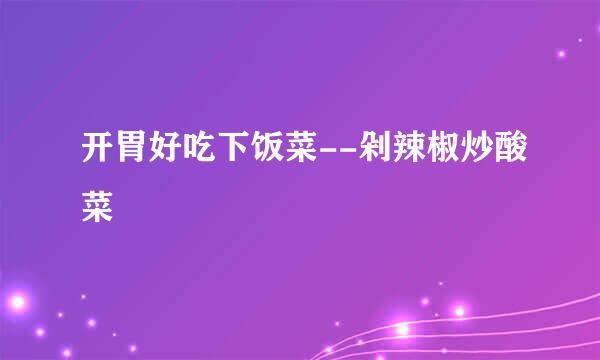开胃好吃下饭菜--剁辣椒炒酸菜