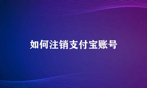 如何注销支付宝账号