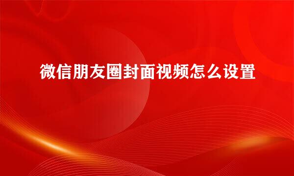微信朋友圈封面视频怎么设置