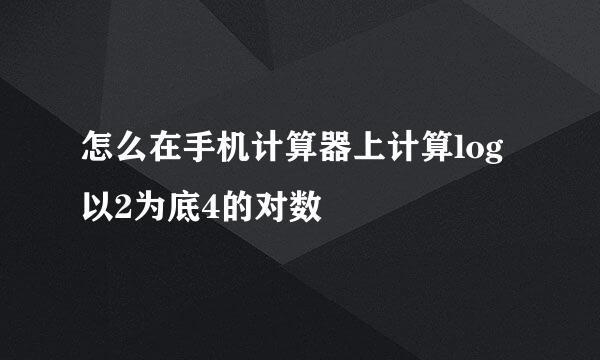 怎么在手机计算器上计算log以2为底4的对数