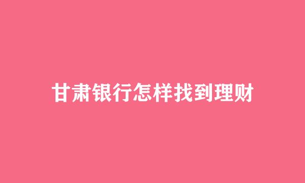 甘肃银行怎样找到理财