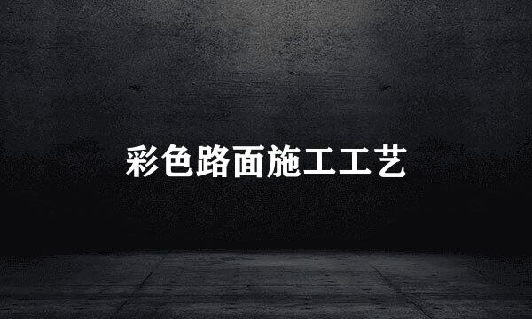 彩色路面施工工艺