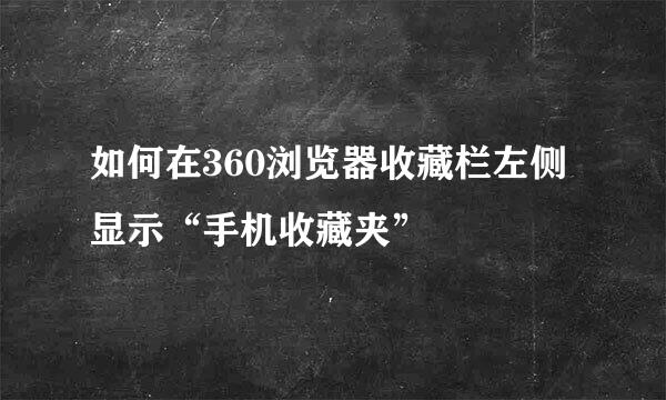 如何在360浏览器收藏栏左侧显示“手机收藏夹”