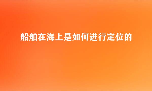 船舶在海上是如何进行定位的