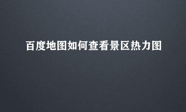百度地图如何查看景区热力图