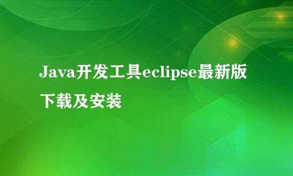Java开发工具eclipse最新版下载及安装