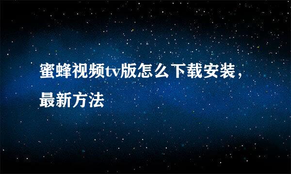 蜜蜂视频tv版怎么下载安装，最新方法
