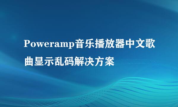Poweramp音乐播放器中文歌曲显示乱码解决方案