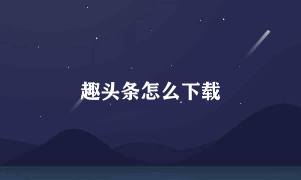 趣头条怎么下载