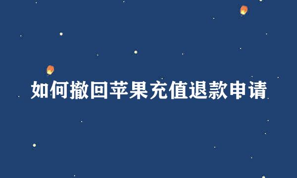 如何撤回苹果充值退款申请