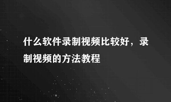 什么软件录制视频比较好，录制视频的方法教程