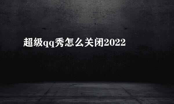 超级qq秀怎么关闭2022
