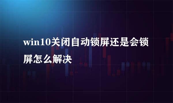 win10关闭自动锁屏还是会锁屏怎么解决