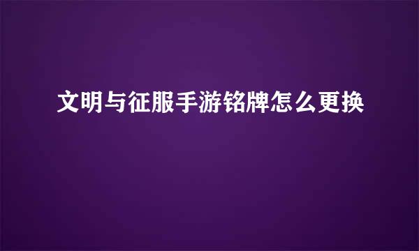 文明与征服手游铭牌怎么更换