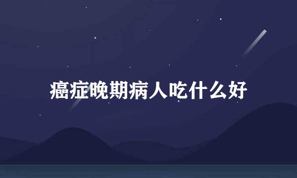 癌症晚期病人吃什么好
