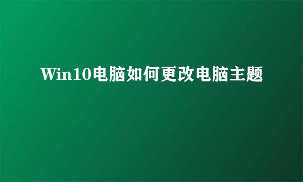 Win10电脑如何更改电脑主题