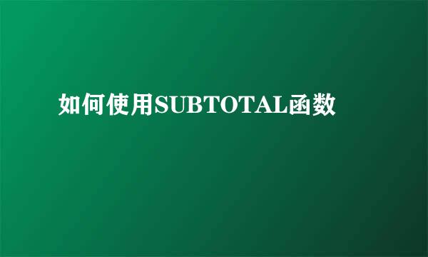 如何使用SUBTOTAL函数