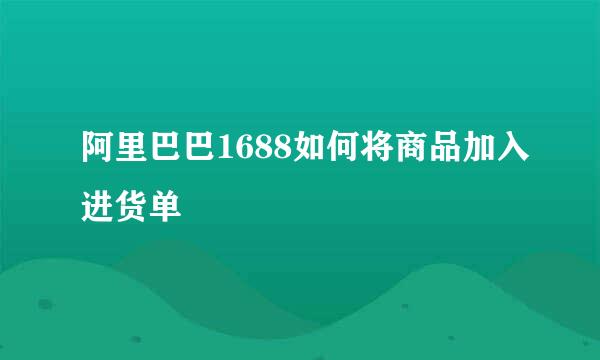 阿里巴巴1688如何将商品加入进货单