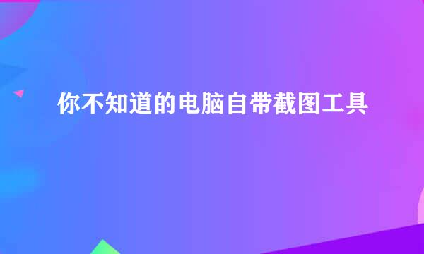 你不知道的电脑自带截图工具