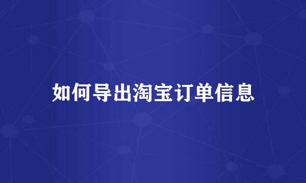 如何导出淘宝订单信息