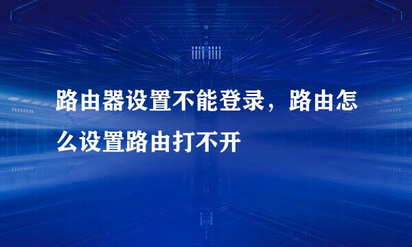 路由器设置不能登录，路由怎么设置路由打不开