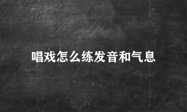 唱戏怎么练发音和气息