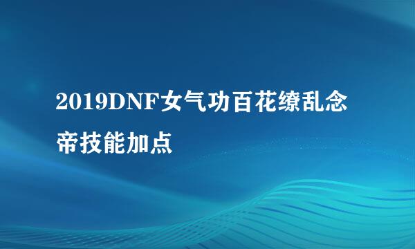 2019DNF女气功百花缭乱念帝技能加点