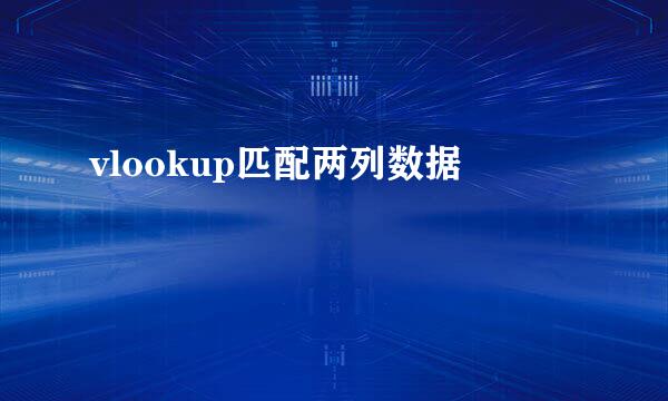 vlookup匹配两列数据