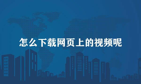 怎么下载网页上的视频呢
